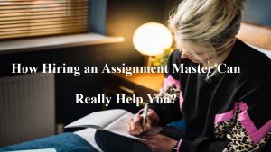 How Hiring an Assignment Master Can Really Help You?